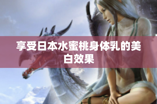 享受日本水蜜桃身体乳的美白效果
