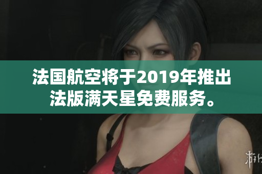法国航空将于2019年推出法版满天星免费服务。