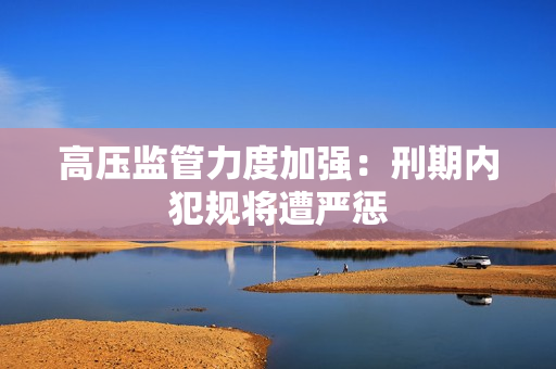 高压监管力度加强：刑期内犯规将遭严惩