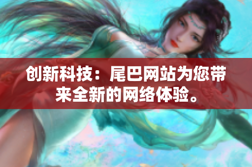 创新科技：尾巴网站为您带来全新的网络体验。