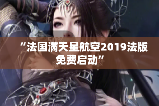 “法国满天星航空2019法版免费启动”