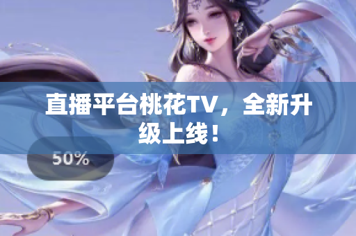 直播平台桃花TV，全新升级上线！