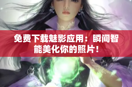 免费下载魅影应用：瞬间智能美化你的照片！
