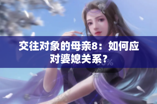 交往对象的母亲8：如何应对婆媳关系？