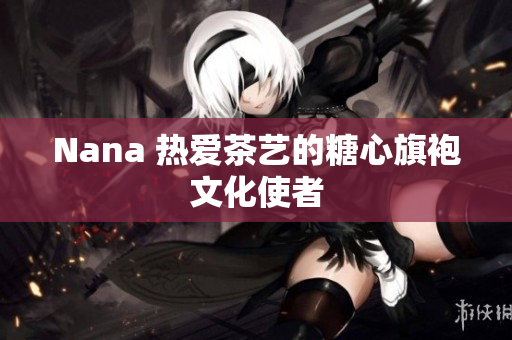 Nana 热爱茶艺的糖心旗袍文化使者
