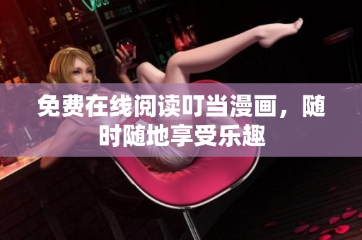 免费在线阅读叮当漫画，随时随地享受乐趣