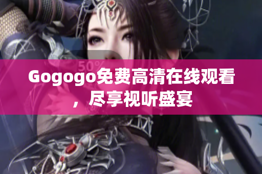 Gogogo免费高清在线观看，尽享视听盛宴
