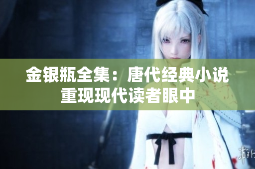 金银瓶全集：唐代经典小说重现现代读者眼中