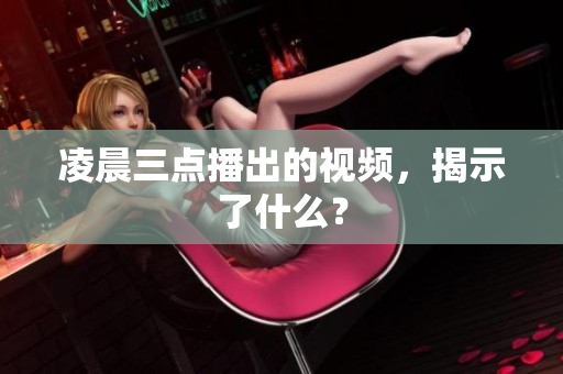 凌晨三点播出的视频，揭示了什么？