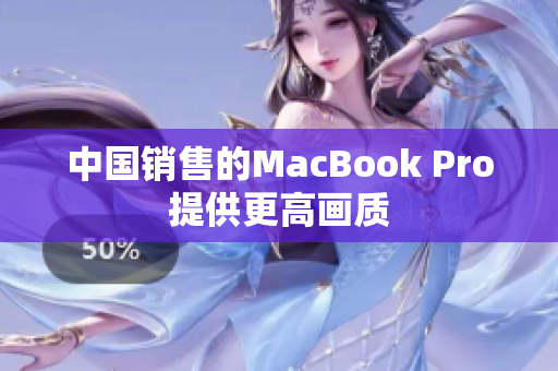 中国销售的MacBook Pro提供更高画质