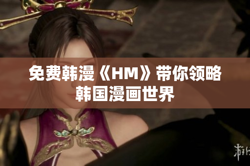免费韩漫《HM》带你领略韩国漫画世界