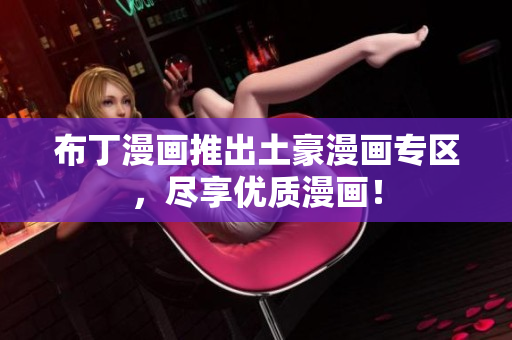 布丁漫画推出土豪漫画专区，尽享优质漫画！
