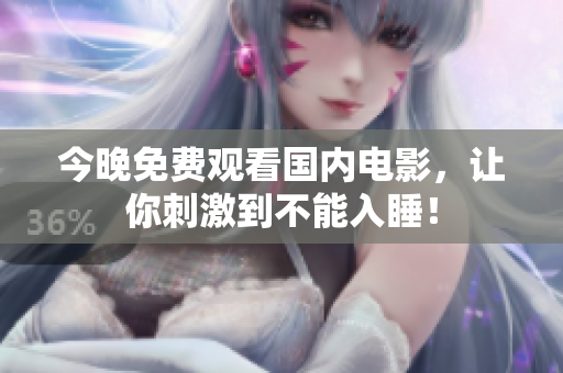 今晚免费观看国内电影，让你刺激到不能入睡！