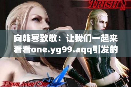 向韩寒致敬：让我们一起来看看one.yg99.aqq引发的热潮