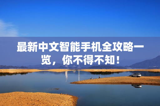 最新中文智能手机全攻略一览，你不得不知！
