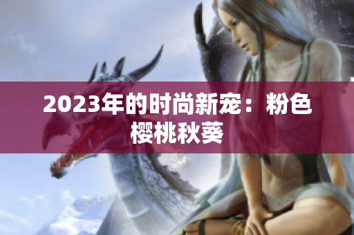 2023年的时尚新宠：粉色樱桃秋葵