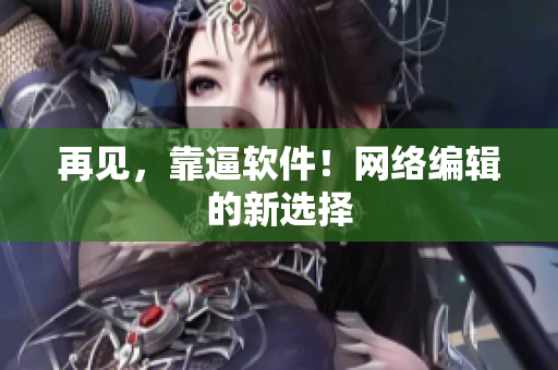再见，靠逼软件！网络编辑的新选择