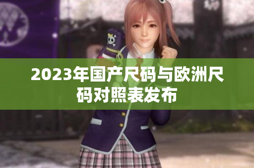 2023年国产尺码与欧洲尺码对照表发布