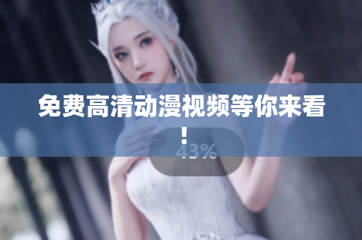 免费高清动漫视频等你来看！