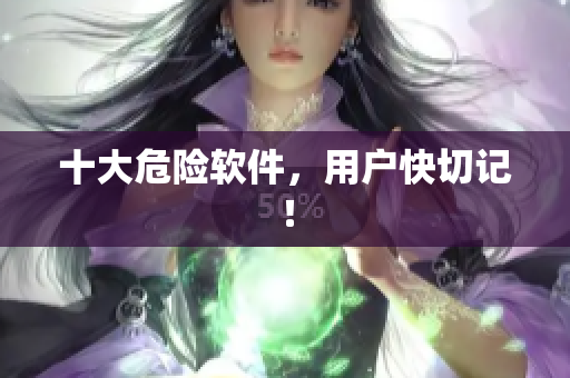 十大危险软件，用户快切记！