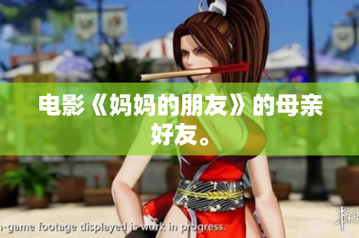 电影《妈妈的朋友》的母亲好友。