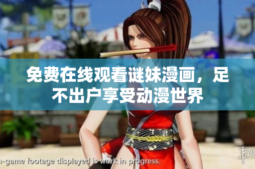 免费在线观看谜妹漫画，足不出户享受动漫世界
