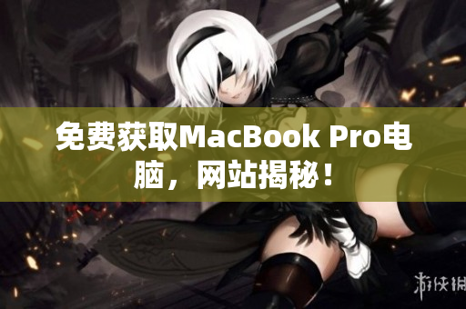 免费获取MacBook Pro电脑，网站揭秘！