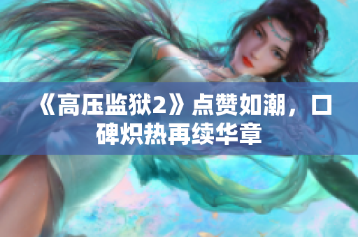 《高压监狱2》点赞如潮，口碑炽热再续华章