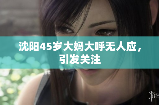 沈阳45岁大妈大呼无人应，引发关注