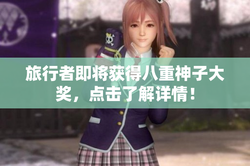 旅行者即将获得八重神子大奖，点击了解详情！