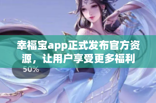 幸福宝app正式发布官方资源，让用户享受更多福利
