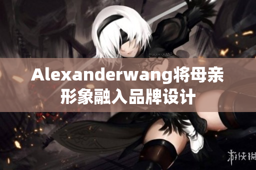 Alexanderwang将母亲形象融入品牌设计