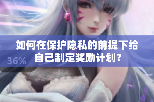 如何在保护隐私的前提下给自己制定奖励计划？
