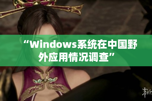 “Windows系统在中国野外应用情况调查”