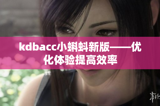 kdbacc小蝌蚪新版——优化体验提高效率