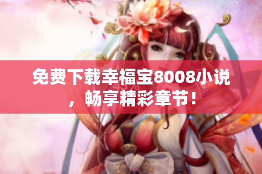 免费下载幸福宝8008小说，畅享精彩章节！