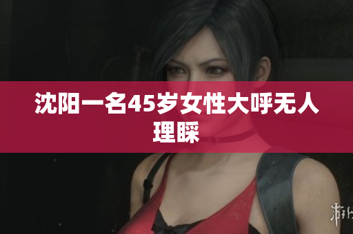沈阳一名45岁女性大呼无人理睬