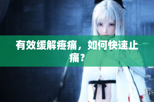 有效缓解疼痛，如何快速止痛？