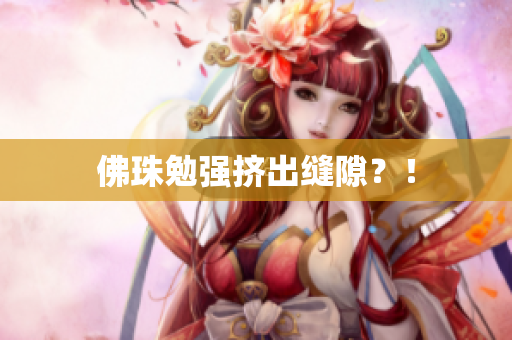 佛珠勉强挤出缝隙？！