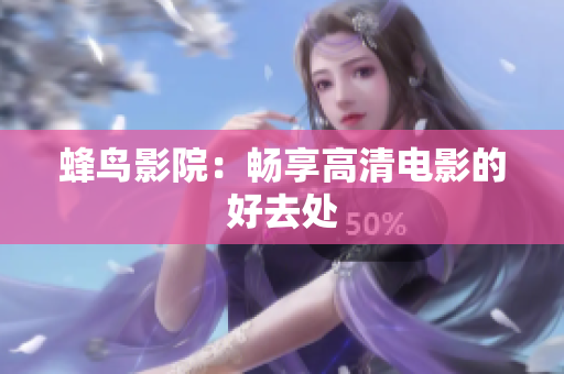 蜂鸟影院：畅享高清电影的好去处