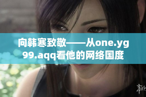 向韩寒致敬——从one.yg99.aqq看他的网络国度