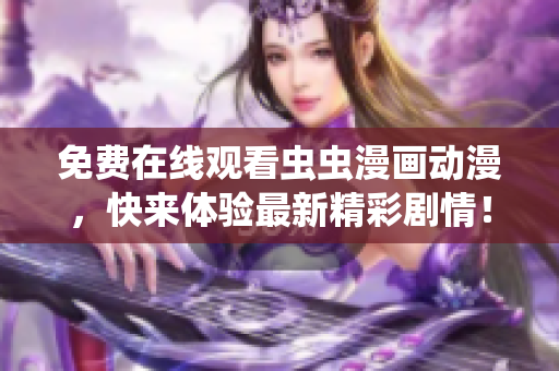 免费在线观看虫虫漫画动漫，快来体验最新精彩剧情！