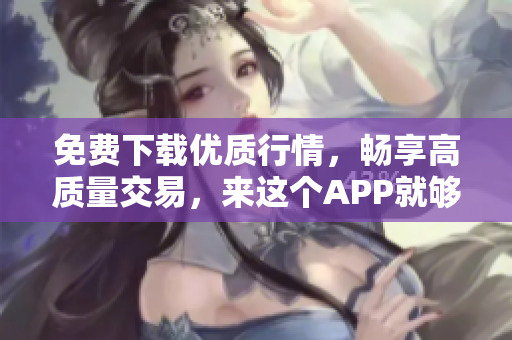 免费下载优质行情，畅享高质量交易，来这个APP就够了