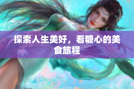 探索人生美好，看糖心的美食旅程