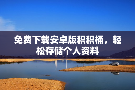 免费下载安卓版积积桶，轻松存储个人资料