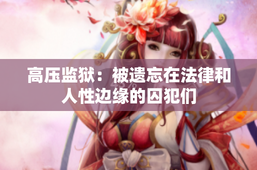 高压监狱：被遗忘在法律和人性边缘的囚犯们