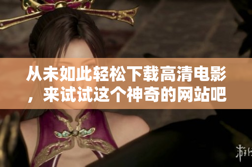 从未如此轻松下载高清电影，来试试这个神奇的网站吧！