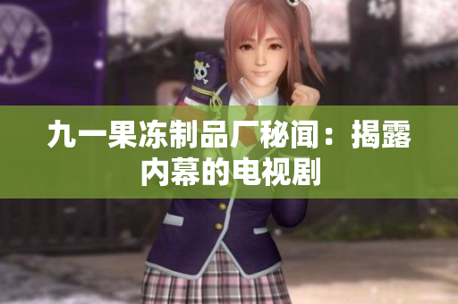 九一果冻制品厂秘闻：揭露内幕的电视剧