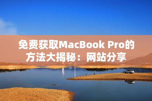 免费获取MacBook Pro的方法大揭秘：网站分享