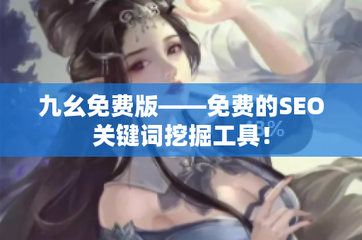 九幺免费版——免费的SEO关键词挖掘工具！